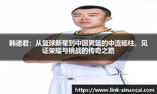 韩德君：从篮球新星到中国男篮的中流砥柱，见证荣耀与挑战的传奇之路