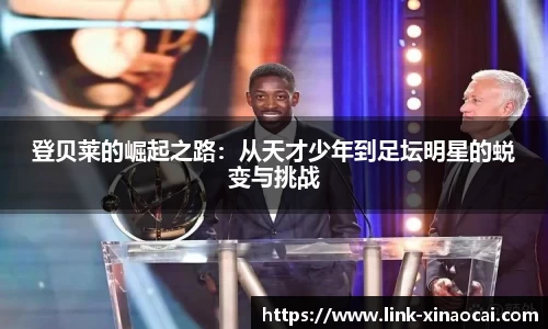 登贝莱的崛起之路：从天才少年到足坛明星的蜕变与挑战