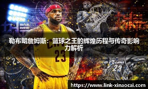 勒布朗詹姆斯：篮球之王的辉煌历程与传奇影响力解析