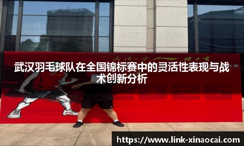 武汉羽毛球队在全国锦标赛中的灵活性表现与战术创新分析