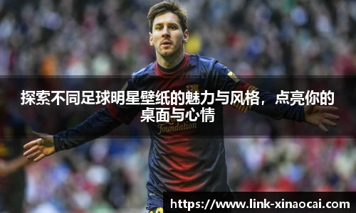 探索不同足球明星壁纸的魅力与风格，点亮你的桌面与心情