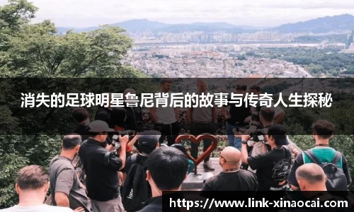 消失的足球明星鲁尼背后的故事与传奇人生探秘