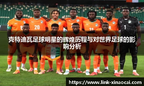 克特迪瓦足球明星的辉煌历程与对世界足球的影响分析
