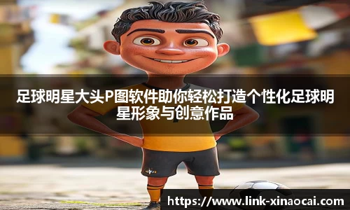 足球明星大头P图软件助你轻松打造个性化足球明星形象与创意作品