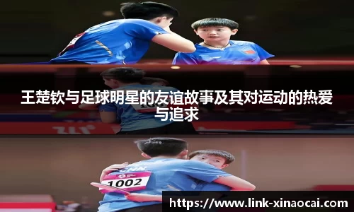 王楚钦与足球明星的友谊故事及其对运动的热爱与追求